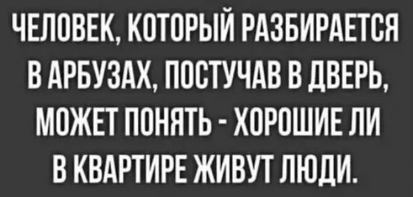 Человек, который разбирается в арбузах, постучав в дверь, может понять - хорошие ли в квартире живут люди.