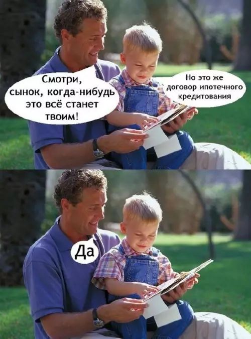 Смотри, сынок, когда-нибудь это всё станет твоим! Но это же договор ипотечного кредитования. Да.