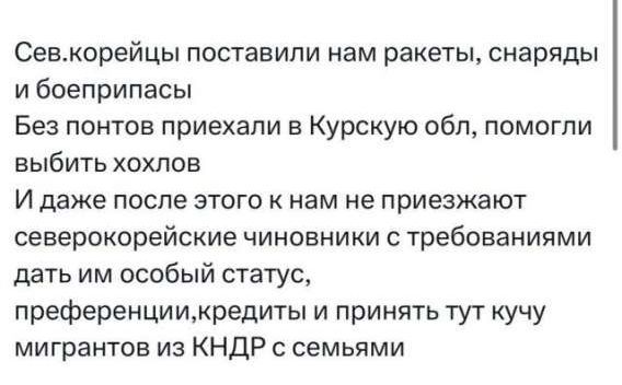 Сев.корейцы поставили нам ракеты, снаряды и боеприпасы Без понтов приехали в Курскую обл, помогли выбить хохлов И даже после этого к нам не приезжают северокорейские чиновники с требованиями дать им особый статус, преференции, кредиты и принять тут кучу мигрантов из КНДР с семьями