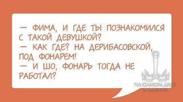 — Фима, и где ты познакомился с такой девушкой?  — Как где? На Дерибасовской, под фонарем!  — И шо, фонарь тогда не работал?