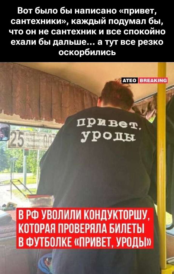Вот было бы написано «привет, сантехники», каждый подумал бы, что он не сантехник и все спокойно ехали бы дальше… а тут все резко оскорбились

В РФ уволили кондукторшу, которая проверяла билеты в футболке «привет, уроды»
