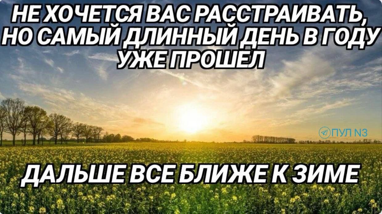 НЕ ХОЧЕТСЯ ВАС РАССТРАИВАТЬ, НО САМЫЙ ДЛИННЫЙ ДЕНЬ В ГОДУ УЖЕ ПРОШЕЛ ДАЛЬШЕ ВСЕ БЛИЖЕ К ЗИМЕ