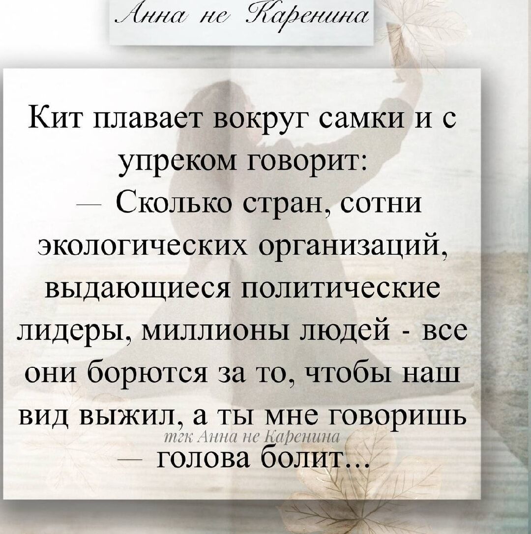 Кит плавает вокруг самки и с упреком говорит:
— Сколько стран, сотни экологических организаций, выдающиеся политические лидеры, миллионы людей - все они борются за то, чтобы наш вид выжил, а ты мне говоришь
голова болит...