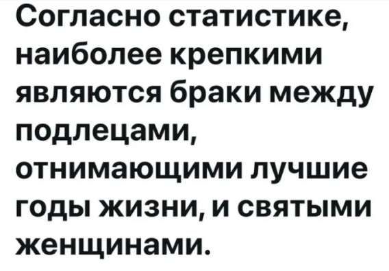 Согласно статистике, наиболее крепкими являются браки между подлецами, отнимающими лучшие годы жизни, и святыми женщинами.