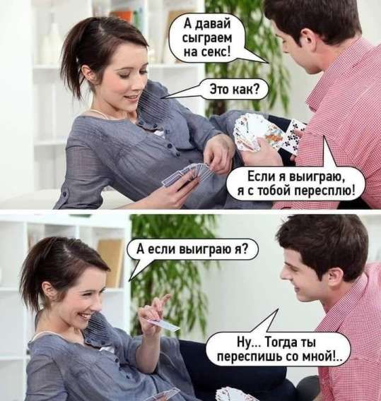 А давай сыграем на секс! Это как? Если я выиграю, я с тобой пересплю! А если выигрываю я? Ну... Тогда ты переспишь со мной..!