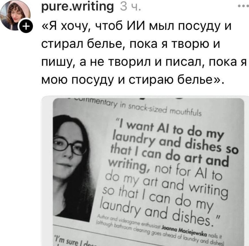 «Я хочу, чтобы ИИ мыл посуду и стирал белье, пока я творю и пишу, а не творил и писал, пока я мою посуду и стираю белье». «I want AI to do my laundry and dishes so that I can do art and writing, not for AI to do my art and writing so that I can do my laundry and dishes.»