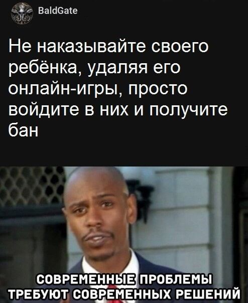 Не наказывайте своего ребёнка, удаляя его онлайн-игры, просто войдите в них и получите бан
СОВРЕМЕННЫЕ ПРОБЛЕМЫ ТРЕБУЮТ СОВРЕМЕННЫХ РЕШЕНИЙ