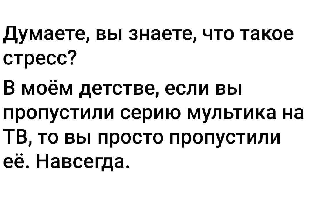 Думаете, вы знаете, что такое стресс? В моём детстве, если вы пропустили серию мультика на ТВ, то вы просто пропустили её. Навсегда.