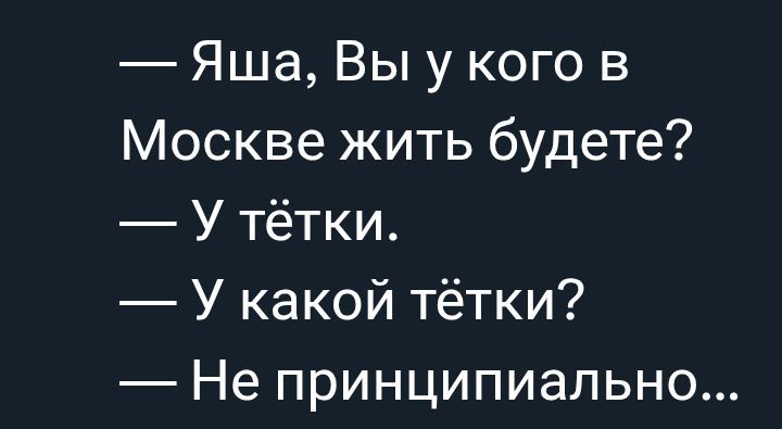 — Яша, Вы у кого в Москве жить будете?  — У тётки.  — У какой тётки?  — Не принципиально...