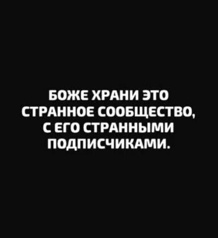 БОЖЕ ХРАНИ ЭТО СТРАННОЕ СООБЩЕСТВО, С ЕГО СТРАННЫМИ ПОДПИСЧИКАМИ.