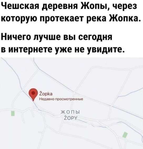 Чешская деревня Жопы, через которую протекает река Жопка.
Ничего лучше вы сегодня в интернете уже не увидите.