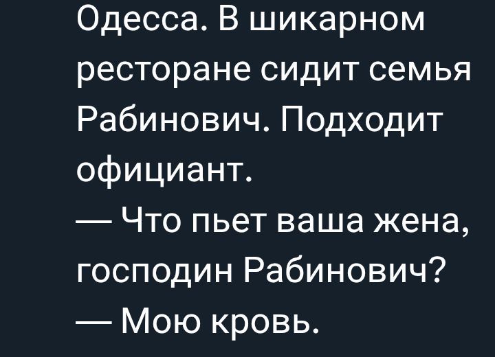 Одесса. В шикарном ресторане сидит семья Рабинович. Подходит официант. — Что пьет ваша жена, господин Рабинович? — Мою кровь.