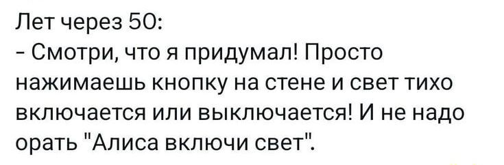 Лет через 50:
- Смотри, что я придумал! Просто нажимаешь кнопку на стене и свет тихо включается или выключается! И не надо орать 
