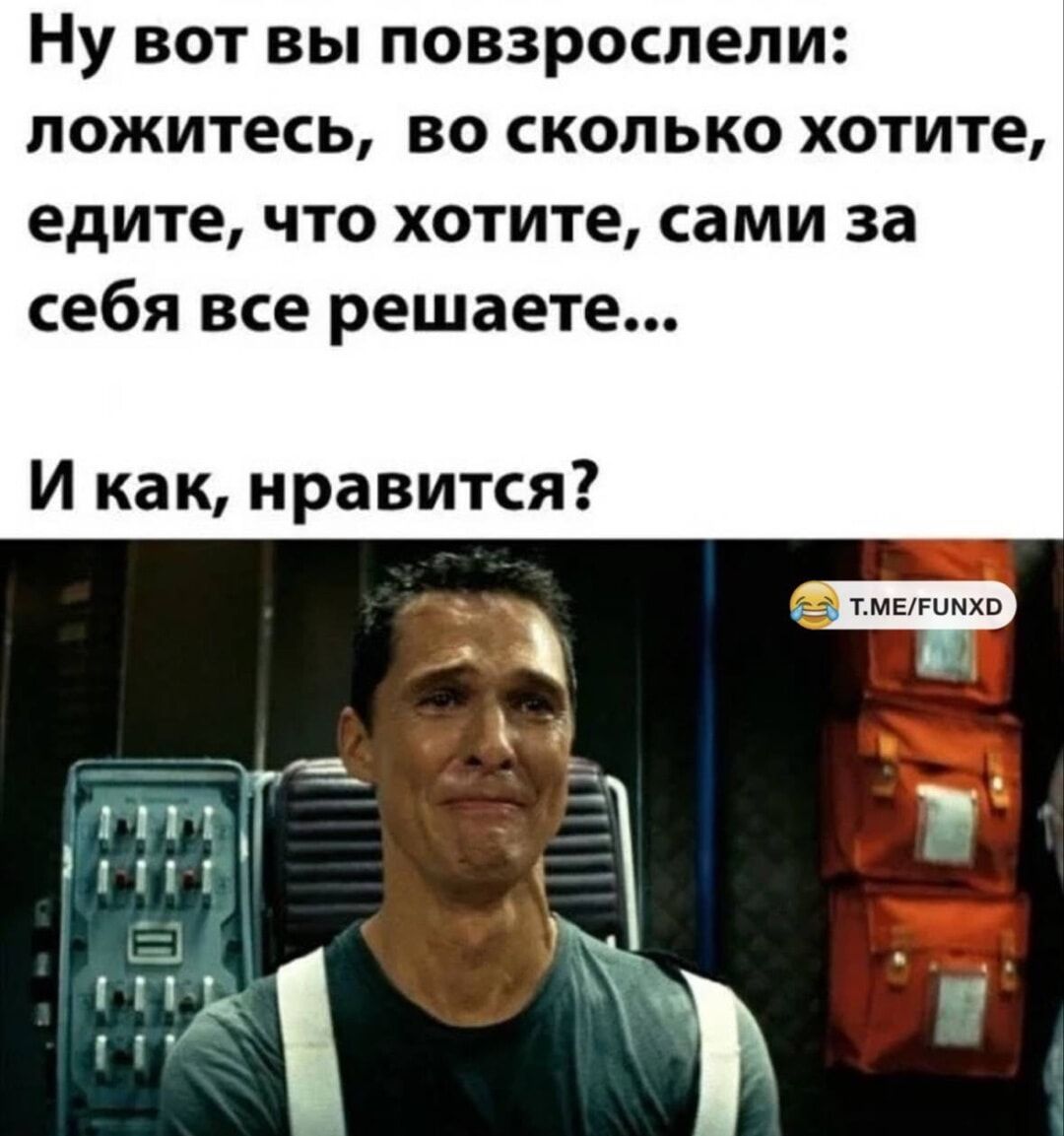Ну вот вы повзрослели: ложитесь, во сколько хотите, едите, что хотите, сами за себя все решаете... И как, нравится?