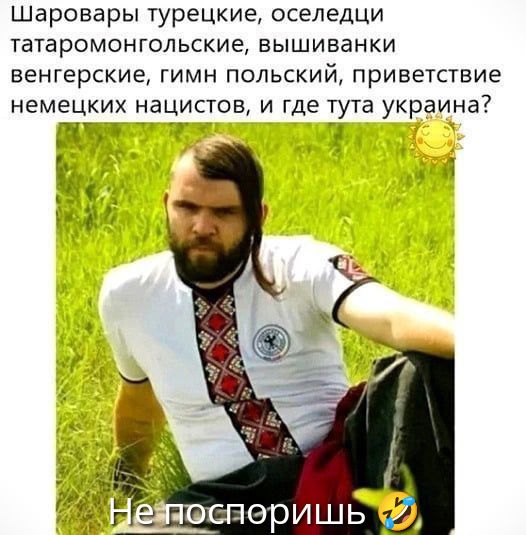 Шаровары турецкие, оселедцы татаромонгольские, вышивки венгерские, гимн польский, приветствие немецких нацистов, и где тутa украина?
Не поспоришь 😂