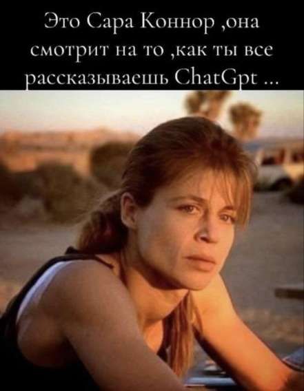 Это Сара Коннор, она смотрит на то, как ты все рассказываешь ChatGpt ...
