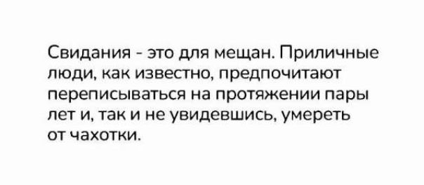 Свидания - это для мещан. Приличные люди, как известно, предпочитают переписываться на протяжении пары лет и, так и не увидевшись, умереть от чахотки.