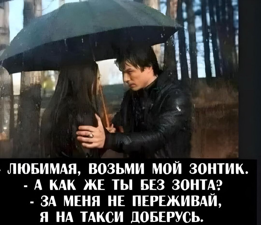ЛЮБИМНАЯ, ВОЗЬМИ МОЙ ЗОНТИК. - А КАК ЖЕ ТЫ БЕЗ ЗОНТА? - ЗА МЕНЯ НЕ ПЕРЕЖИВАЙ, Я НА ТАКСИ ДОБЕРУСЬ.