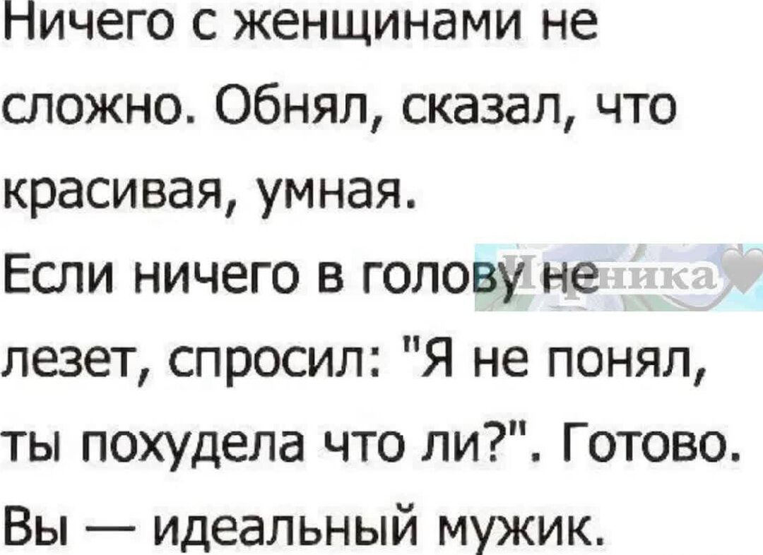 Ничего с женщинами не сложно. Обнял, сказал, что красивая, умная.
Если ничего в голову не лезет, спросил: 