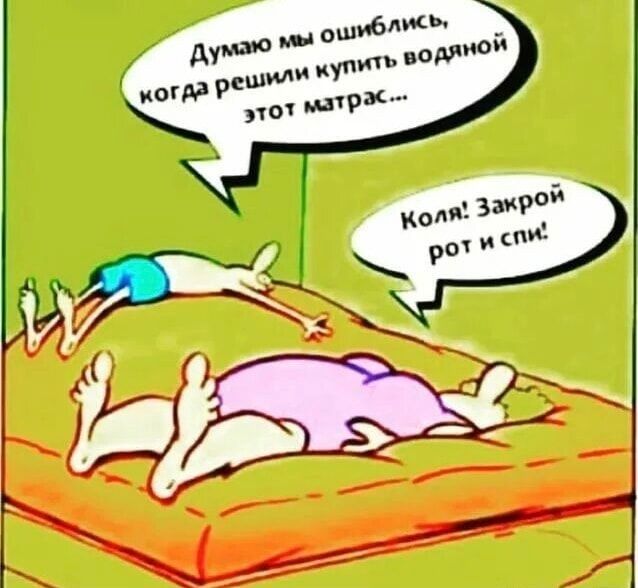 Думаю мы ошиблись, когда решили купить водяной этот матрас... Коля! Закрой рот и спи!