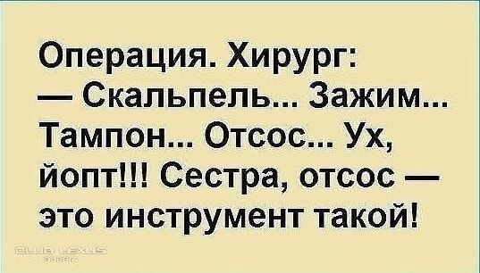 Операция. Хирург: — Скальпель... Зажим... Тампон... Отсос... Ух, йопт!!! Сестра, отсос — это инструмент такой!
