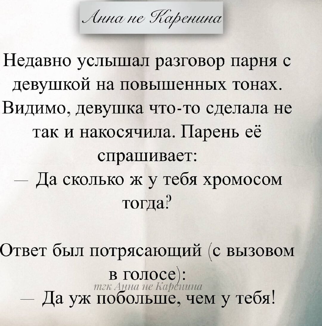 Недавно слышал разговор парня с девушкой на повышенных тонах. Видимо, девушка что-то сделала не так и накосячила. Парень её спрашивает:
— Да сколько ж у тебя хромосом тогда?
Ответ был потрясающий (с вызовом в голосе):
— Да уж побольше, чем у тебя!