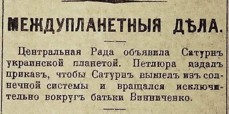 МЕЖДУПЛАНЕТНЫЕ ДЕЛА.
Центральная Рада объявила Сатурн украинской планетой. Петриева издать приказ, чтобы Сатурн вышел из солнечной системы и вращался исключительно вокруг батьки Винниченко.