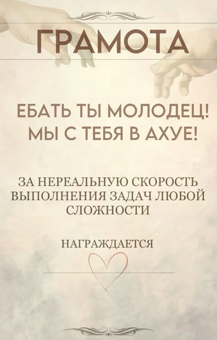 ГРАМОТА
ЕбатЬ ты молодец! Мы с тебя в ахуе!
За нереальную скорость выполнения задач любой сложности
НАГРАЖДАЕТСЯ