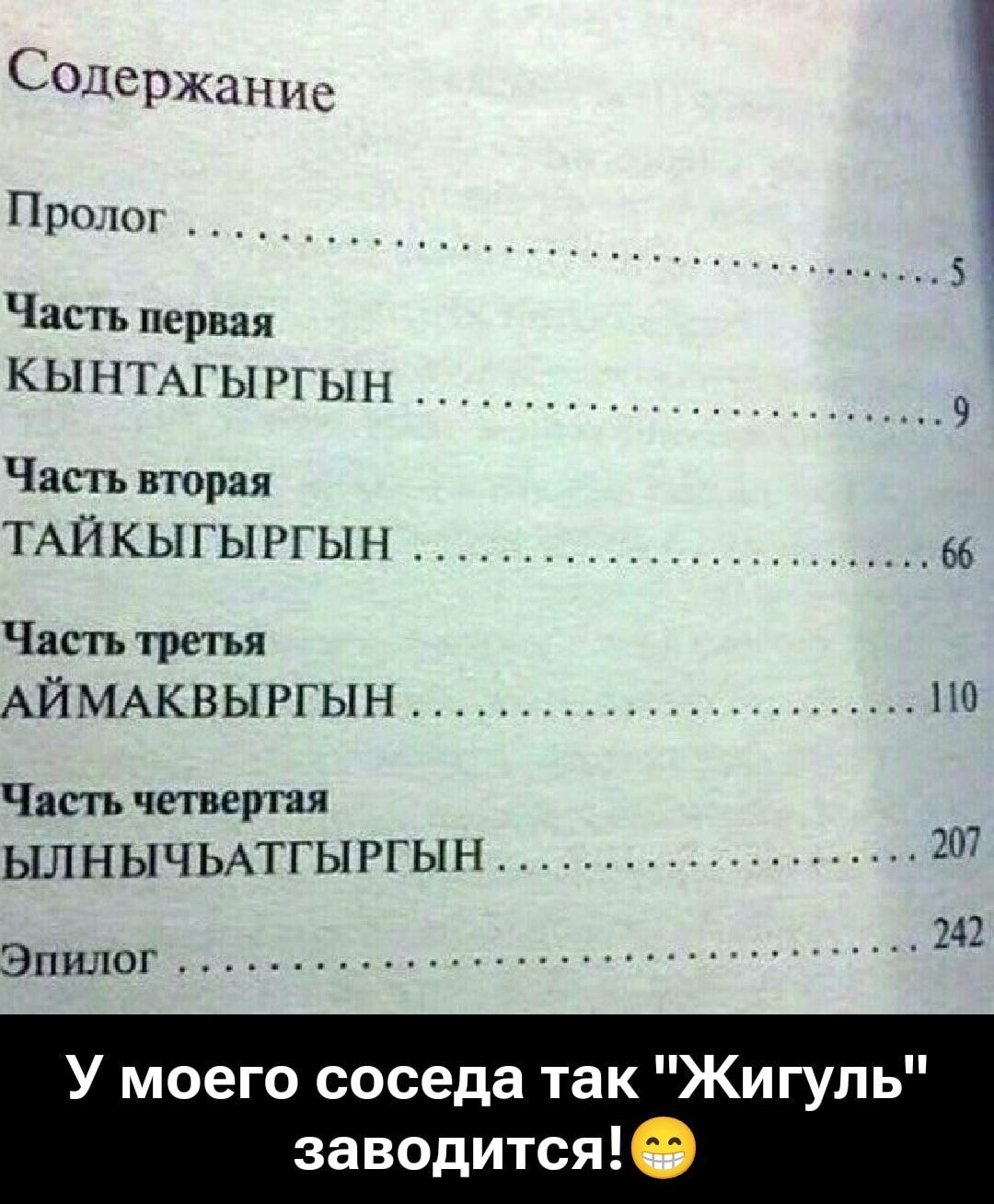 Содержание

Пролог . . . . . . . . . . . . . . . 5
Часть первая
КЫНТАГЫРГЫН . . . . . . . . . . . . 9
Часть вторая
ТАЙКЫГЫРГЫН . . . . . . . . . . . . 66
Часть третья
АЙМАКВЫРГЫН . . . . . . . . . . . . 110
Часть четвертая
ЫЛНЫЧЫАТТЫГРГЫН . . . . . . . . . 207
Эпилог . . . . . . . . . . . . . . . 242
У моего соседа так 