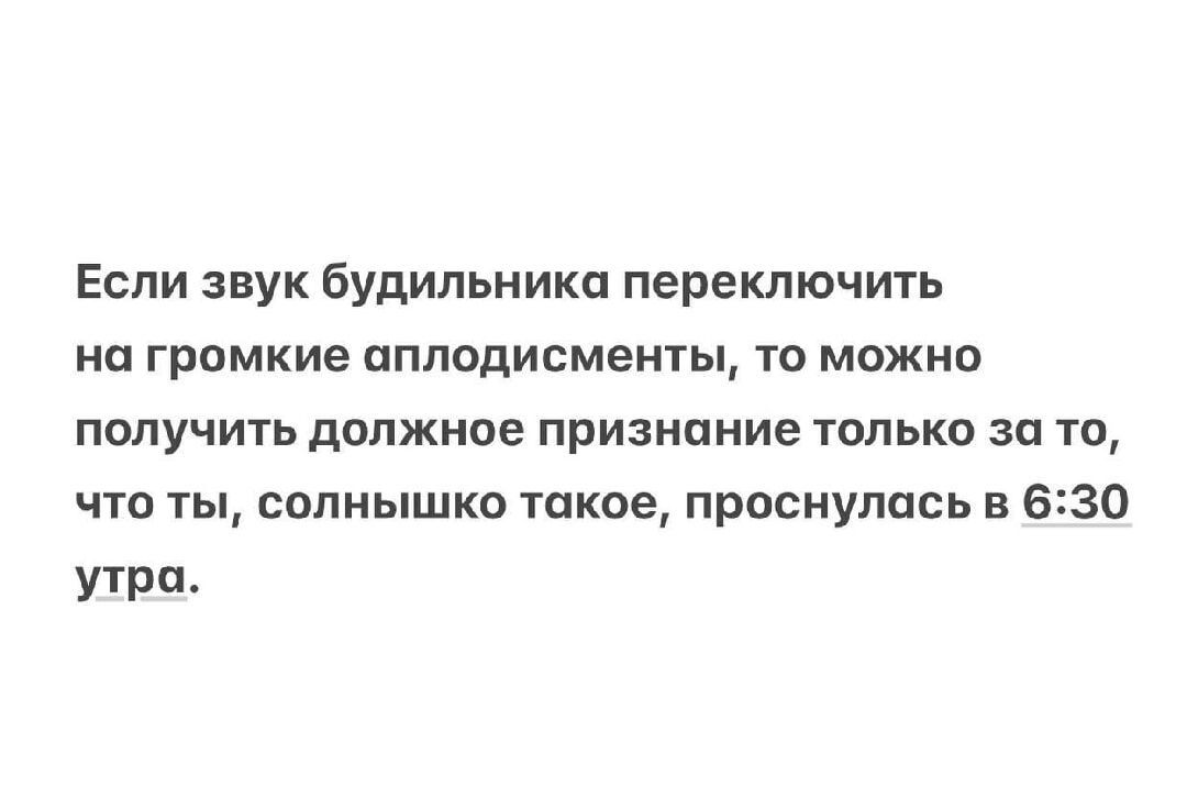 Если звук будильника переключить на громкие аплодисменты, то можно получить должное признание только за то, что ты, солнышко такое, проснулась в 6:30 утра.