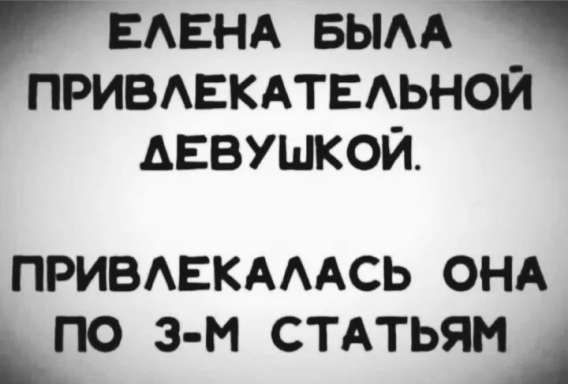 ЕЛЕНА БЫЛА ПРИВЛЕКАТЕЛЬНОЙ ДЕВУШКОЙ.
ПРИВЛЕКАЛАСЬ ОНА ПО 3-М СТАТЬЯМ