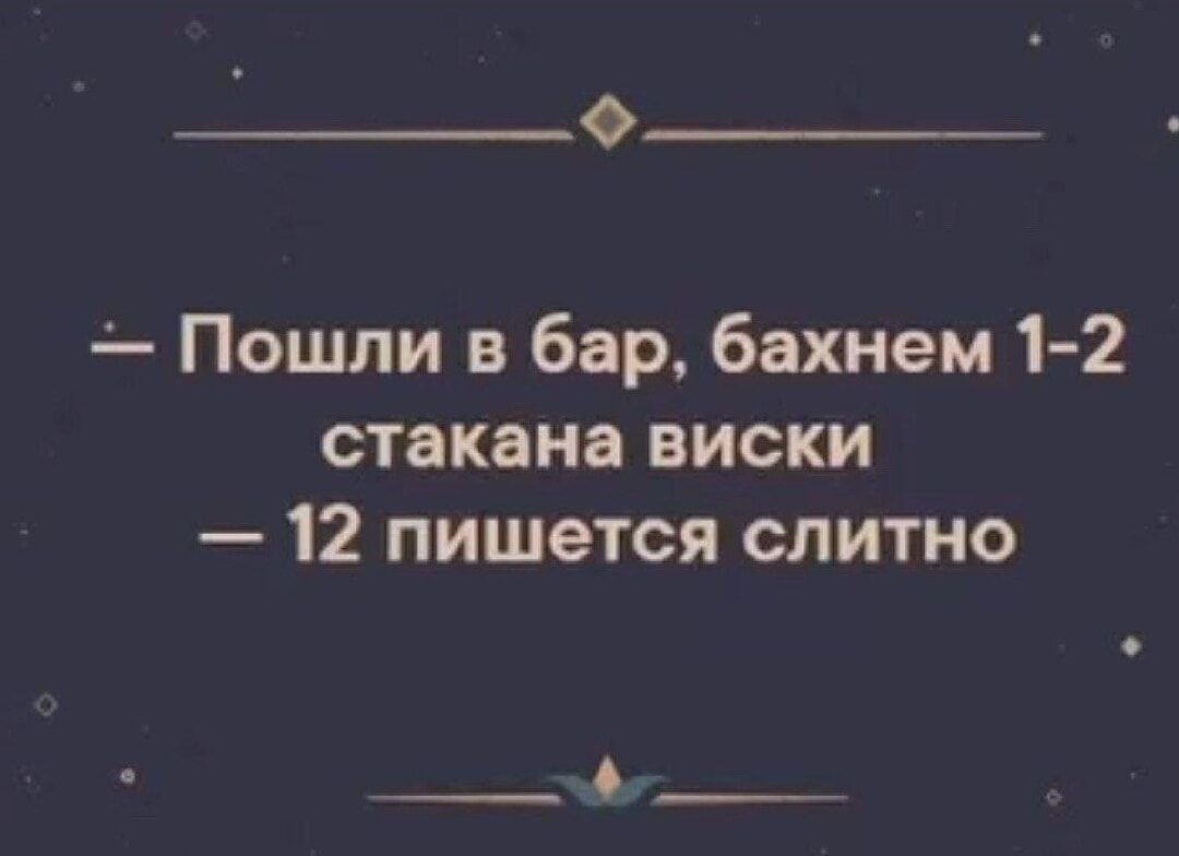 – Пошли в бар, бахнем 1-2 стакана виски
– 12 пишется слитно