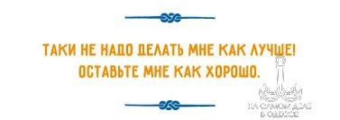 ТАКИ НЕ НАДО ДЕЛАТЬ МНЕ КАК ЛУЧШЕ! ОСТАВЬТЕ МНЕ КАК ХОРОШО.