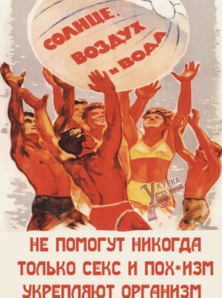 СОЛНЦЕ, ВОЗДУХ И ВОДА
НЕ ПОМОГУТ НИКОГДА
ТОЛЬКО СЕКС И ПОХ*ИЗМ
УКРЕПЛЯЮТ ОРГАНИЗМ