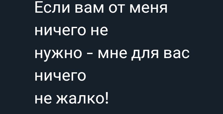 Если вам от меня ничего не нужно – мне для вас ничего не жалко!