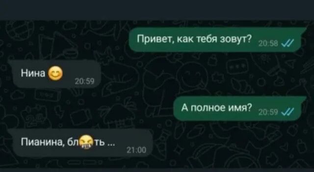 Привет, как тебя зовут? Нина 😊 А полное имя? Пианина, блять ...