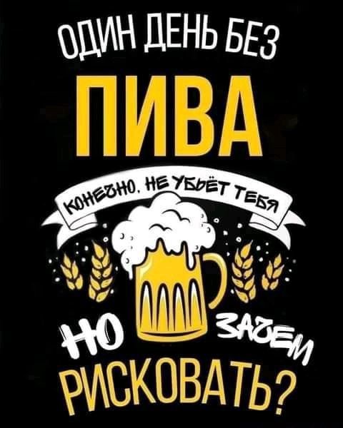 ОДИН ДЕНЬ БЕЗ ПИВА КОНЕЧНО, НЕ УБЬЁТ ТЕБЯ НО ЗАЧЕМ РИСКОВАТЬ?