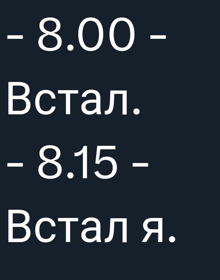 - 8.00 -
Встал.
- 8.15 -
Встал я.