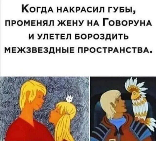Когда накрасил губы, поменял жену на Говоруна и улетел бороздить межзвездные пространства.