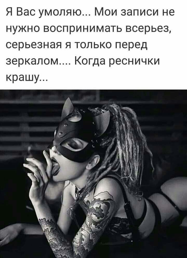 Я Вас умоляю... Мои записи не нужно воспринимать всерьез, серьезная я только перед зеркалом.... Когда реснички крашу...