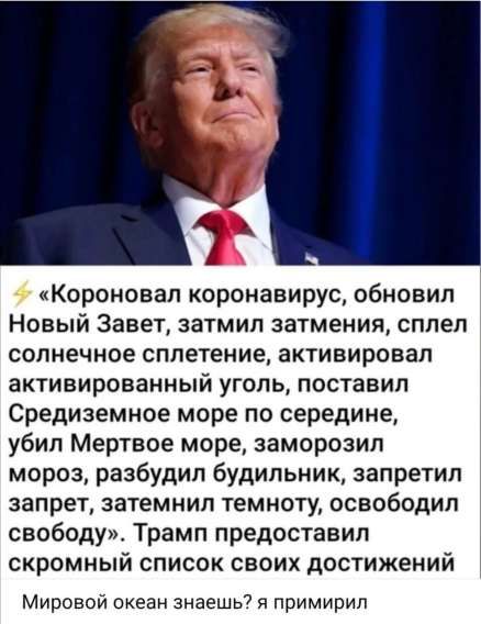 «Короновал коронавирус, обновил Новый Завет, затмил затмения, сплел солнечное сплетение, активировал активированный уголь, поставил Средиземное море по середине, убил Мертвое море, заморозил мороз, разбудил будильник, запретил запрет, затемнил темноту, освободил свободу». Трамп предоставил скромный список своих достижений
Мировой океан знаешь? я примерил