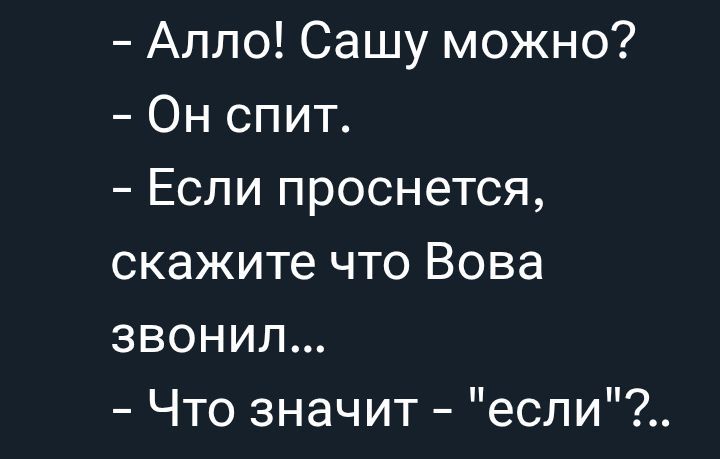 – Алло! Сашу можно?
– Он спит.
– Если проснется, скажите что Вова звонил...
– Что значит - 
