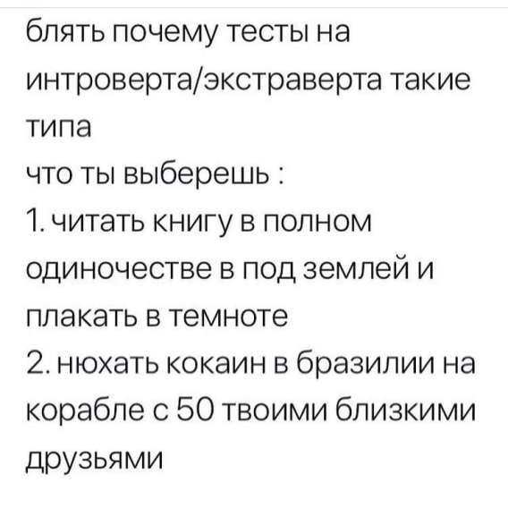 блять почему тесты на интроверта/экстраверта такие типа
что ты выберешь :
1. читать книгу в полном одиночестве в под землей и плакать в темноте
2. нюхать кокаин в бразилии на корабле с 50 твоими близкими друзьями