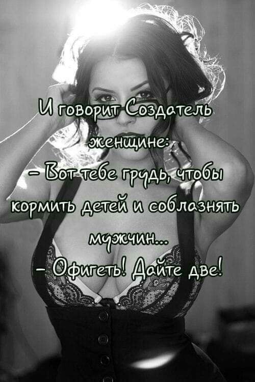 И говорит Создатель женщине:
- Вот тебе грудь, чтобы
кормить детей и соблазнять
мужчин...
- Офигеть! Дайте две!