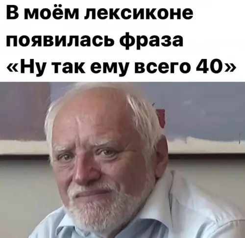В моём лексиконе появилась фраза «Ну так ему всего 40»