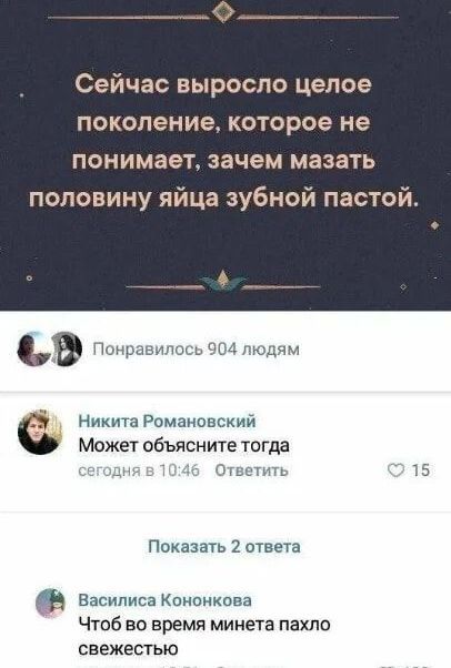 Сейчас выросло целое поколение, которое не понимает, зачем мазать половину яйца зубной пастой.
Никита Романовский
Может объясните тогда
Василиса Кононкова
Чтоб во время минета пахло свежестью