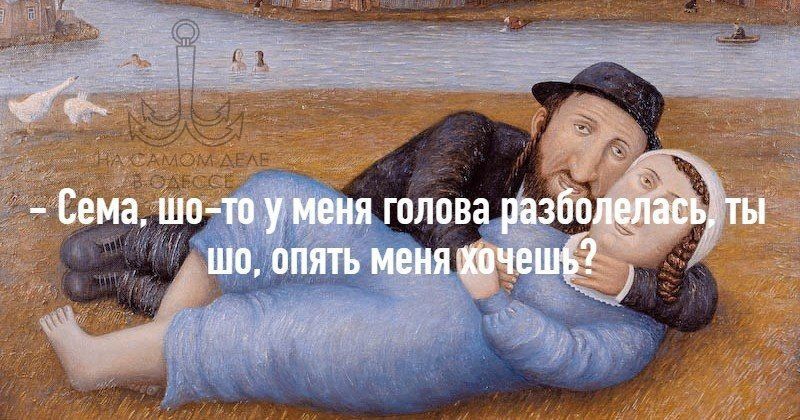 - Сема, шо-то у меня голова разболелась, ты шо, опять меня хочешь?