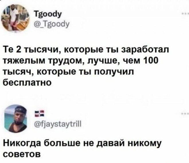 Те 2 тысячи, которые ты заработал тяжелым трудом, лучше, чем 100 тысяч, которые ты получил бесплатно
Никогда больше не давай никому советов