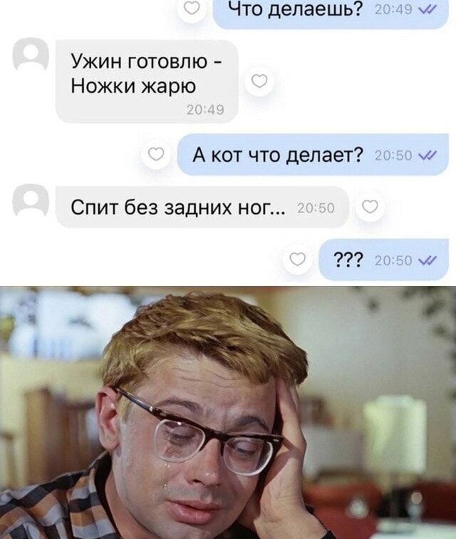 Что делаешь? 20:49
Ужин готовлю - Ножки жарю 20:49
А кот что делает? 20:50
Спит без задних ног... 20:50
??? 20:50