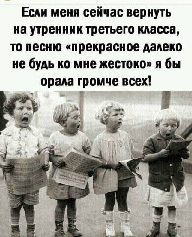 Если меня сейчас вернуть на утренник третьего класса, то песню «прекрасное далеко не будь ко мне жестоко» я бы орала громче всех!